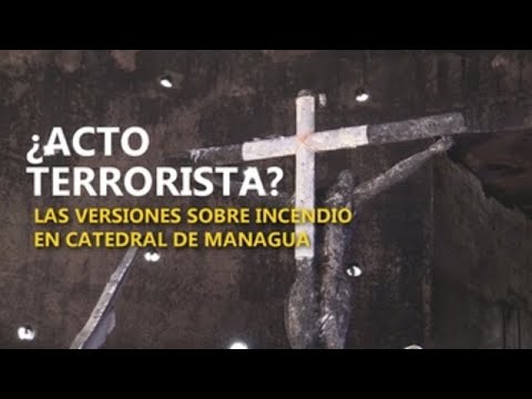 ¿Acto terrorista? Las versiones sobre incendio en catedral de Managua